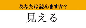 【難読漢字】「見える」って読めますか？ 「みえる」ではなくて....