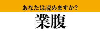 【難読漢字】「業腹」って読めますか？　人間、こんなときもあります