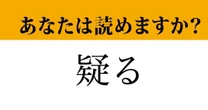 【難読漢字】「疑る」って読めますか？簡単そうなのに意外と読めない！