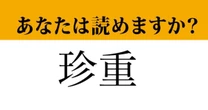 【難読漢字】「珍重」って読めますか？ しっかり確認しておきたい！