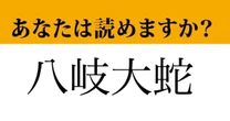【難読漢字】「八岐大蛇」って読めますか？  漢字から想像できるかも！
