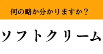 【難解略語】「ソフトクリーム」が正式名称分かりますか？　ソフトアイスクリームではありません…