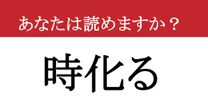 【難読漢字】「時化る」って読めますか？ 一文字ずつ考えればわかるかも？
