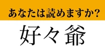 【難読漢字】「好々爺」って読めますか？　あなたの周りにはいますか？
