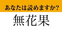 【難読漢字】「無花果」って読めますか？ ある果物の名前ですが、思い出せますか？