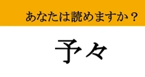 【難読漢字】「予々」って読めますか？ 「よよ」じゃない！大人なら知っておきたい意外な読み方