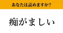 【難読漢字】「痴がましい」って読めますか？　読めないと恥ずかしい…