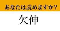【難読漢字】「欠伸」って読めますか？ あの生理現象のことです！