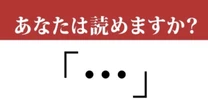 【難読記号】「…」って読めますか？ 知らないと恥ずかしい記号の名前