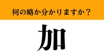 【難解略語】「加」が何の略か分かりますか？　実は国名なんです！