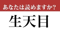 【難読漢字】「生天目」って名字、読めますか？ 「渡邉（わたなべ）」より最強の名字！（韻は同じです。）