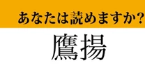 【難読漢字】「鷹揚」って読めますか？ 漢字のイメージとは違って....