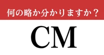 【難解略語】　「CM」の正式名称分かりますか？　コマーシャルムービーではありません…