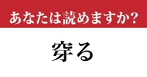 【難読漢字】「穿る」の読み方、知っていますか？