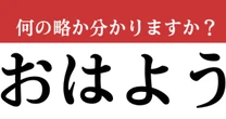 【難解略語】　「おはよう」が何の略か分かりますか？　知ってたらすごい…