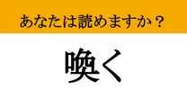 【難読漢字】「喚く」って読めますか？ 「さけぶ」だと思った人、残念ながら違います！