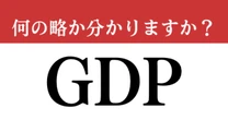 【難解略語】「GDP」の日本語名称分かりますか？　テレビでよく耳にする…