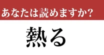 【難読漢字】「熱る」って読めますか？ 実は２つの読み方があります....