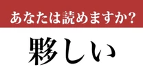 【難読漢字】「夥しい」って読めますか？ 読めたら自慢しましょう