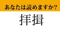 【難読漢字】「拝揖」って読めますか？　これは読めたらすごい…！