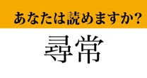 【難読漢字】「尋常」って読めますか？意外な読み方が！