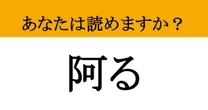 【難読漢字】「阿る」って読めますか？ 読めそうで読めない…あなたは正しく読める？
