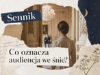 Audiencja we śnie - znaczenie snu. Jak ją interpretować?