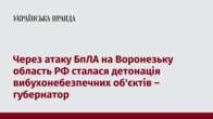 Через атаку БпЛА на Воронезьку область РФ сталася детонація вибухонебезпечних об'єктів – губернатор