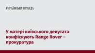 У матері київського депутата конфіскують Range Rover – прокуратура