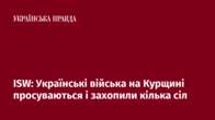 ISW: Українські війська на Курщині просуваються і захопили кілька сіл