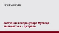 Заступник генпрокурора Мустеца звільняється – джерела