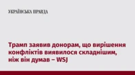 Трамп заявив донорам, що вирішення конфліктів виявилося складнішим, ніж він думав – WSJ