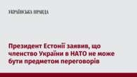 Президент Естонії заявив, що членство України в НАТО не може бути предметом переговорів