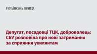 Депутат, посадовці ТЦК, доброволець: СБУ розповіла про нові затримання за сприяння ухилянтам