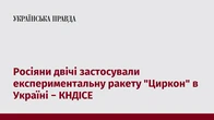 Росіяни двічі застосували експериментальну ракету "Циркон" в Україні − КНДІСЕ