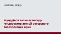 Жумаділов залишає посаду гендиректор агенції ресурсного забезпечення армії