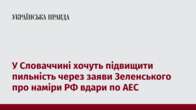 У Словаччині хочуть підвищити пильність через заяви Зеленського про наміри РФ вдари по АЕС