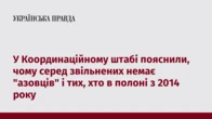 У Координаційному штабі пояснили, чому серед звільнених немає "азовців" і тих, хто в полоні з 2014 року