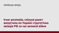 Ігнат розповів, скільки ракет випустила по Україні стратегічна авіація РФ за час великої війни