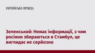 Зеленський: Немає інформації, з чим росіяни збираються в Стамбул, це виглядає не серйозно
