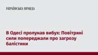 В Одесі пролунав вибух: Повітряні сили попереджали про загрозу балістики