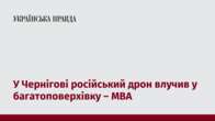 У Чернігові російський дрон влучив у багатоповерхівку – МВА