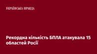 Рекордна кількість БПЛА атакувала 15 областей Росії