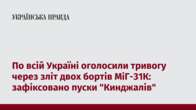 По всій Україні оголосили тривогу через зліт двох бортів МіГ-31К: зафіксовано пуски 