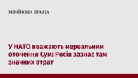 У НАТО вважають нереальним оточення Сум: Росія зазнає там значних втрат