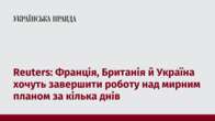 Reuters: Франція, Британія й Україна хочуть завершити роботу над мирним планом за кілька днів