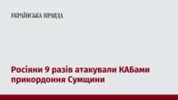 Росіяни 9 разів атакували КАБами прикордоння Сумщини