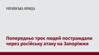 Попередньо троє людей постраждали через російську атаку на Запоріжжя