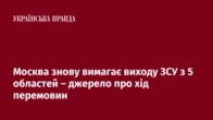 Москва знову вимагає виходу ЗСУ з 5 областей – джерело про хід перемовин