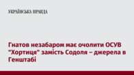 Гнатов незабаром має очолити ОСУВ 